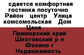 сдается комфортная гостинка посуточно › Район ­ центр › Улица ­ комсомольская › Дом ­ 19 › Цена ­ 1 200 - Приморский край, Шкотовский р-н, Фокино г. Недвижимость » Квартиры аренда посуточно   
